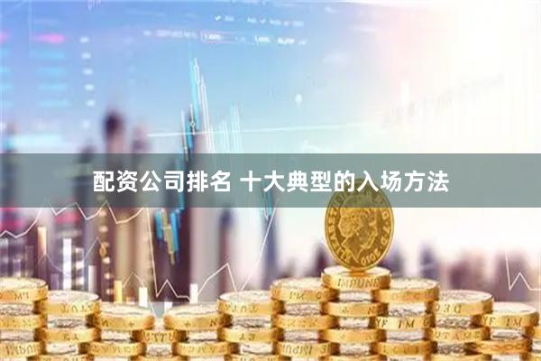 配资公司排名 十大典型的入场方法
