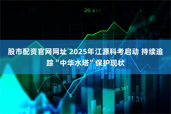 股市配资官网网址 2025年江源科考启动 持续追踪“中华水塔”保护现状
