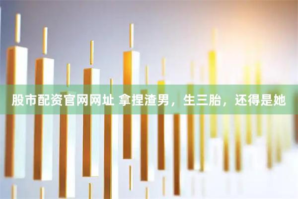 股市配资官网网址 拿捏渣男，生三胎，还得是她