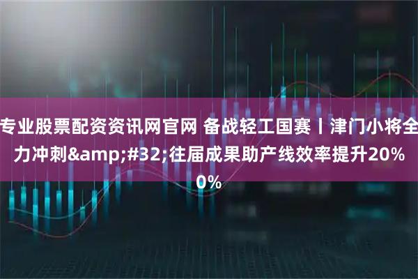 专业股票配资资讯网官网 备战轻工国赛丨津门小将全力冲刺 往届成果助产线效率提升20%
