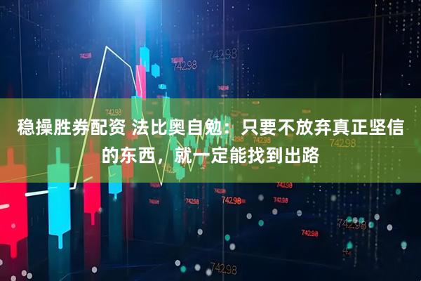 稳操胜券配资 法比奥自勉：只要不放弃真正坚信的东西，就一定能找到出路