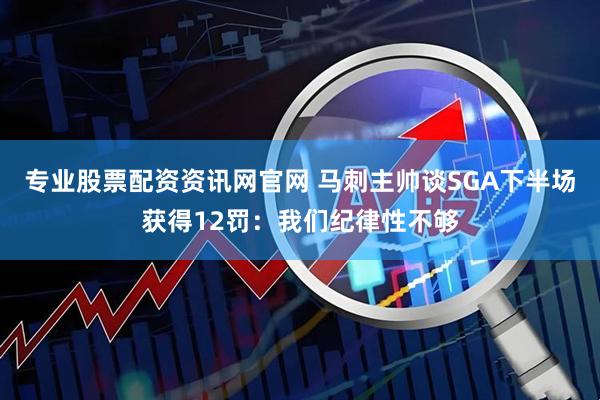 专业股票配资资讯网官网 马刺主帅谈SGA下半场获得12罚：我们纪律性不够