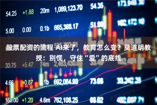 股票配资的流程 AI来了，教育怎么变？莫道明教授：别慌，守住“爱”的底线