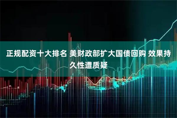 正规配资十大排名 美财政部扩大国债回购 效果持久性遭质疑